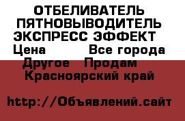 ОТБЕЛИВАТЕЛЬ-ПЯТНОВЫВОДИТЕЛЬ ЭКСПРЕСС-ЭФФЕКТ › Цена ­ 300 - Все города Другое » Продам   . Красноярский край